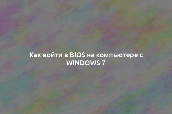 Как войти в BIOS на компьютере с Windows 7