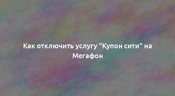 Как отключить услугу "Купон сити" на Мегафон