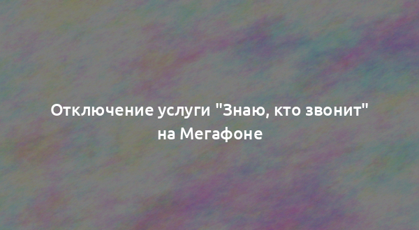 Отключение услуги "Знаю, кто звонит" на Мегафоне