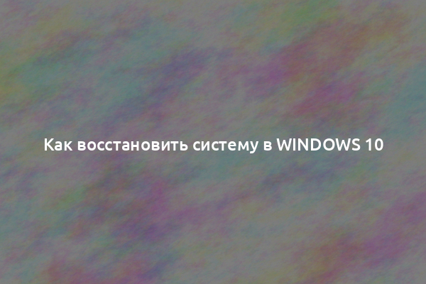 Как восстановить систему в Windows 10